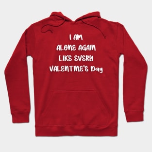 I AM ALONE AGAIN LIKE EVERY VALENTINE'S Day Hoodie